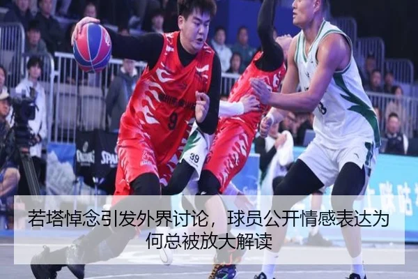 若塔悼念引发外界讨论，球员公开情感表达为何总被放大解读