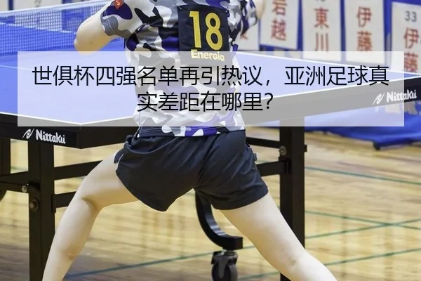 世俱杯四强名单再引热议，亚洲足球真实差距在哪里？